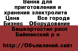 Ванна для приготовления и хранения электролита › Цена ­ 111 - Все города Бизнес » Оборудование   . Башкортостан респ.,Баймакский р-н